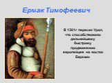 В 1581г пересек Урал, что способствовало дальнейшему быстрому продвижению европейцев на восток Евразии. Ермак Тимофеевич