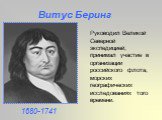 Руководил Великой Северной экспедицией, принимал участие в организации российского флота, морских географических исследованиях того времени. Витус Беринг 1680-1741