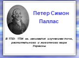 В 1793- 1794 гг. занимался изучением почв, растительного и животного мира Украины. Петер Симон Паллас