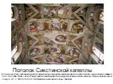 Потолок Сикстинской капеллы Всемирную славу Сикстинской капелле принесли фрески работы Микеланджело на своде потолка и над алтарем часовни. В 1508 году Папа Юлий II делла Ровере заказал Микеланджело Буонаротти роспись потолка капеллы. Работы длились около четырех лет - с 1508 по 1512 год: так появил