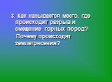 3. Как называется место, где происходит разрыв и смещение горных пород? Почему происходят землетрясения?