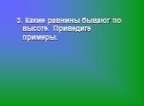 3. Какие равнины бывают по высоте. Приведите примеры.