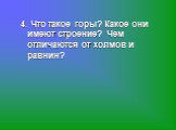 4. Что такое горы? Какое они имеют строение? Чем отличаются от холмов и равнин?