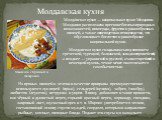 Молдавская кухня. Мамалыга с брынзой и шкварками. Молда́вская ку́хня — национальная кухня Молдавии. Молдавия расположена в регионе богатых природных возможностей, винограда, фруктов и разнообразных овощей, а также овцеводства и птицеводства, что обусловливает богатство и разнообразие национальной ку