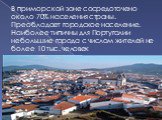 В приморской зоне сосредоточено около 70% населения страны. Преобладает городское население. Наиболее типичны для Португалии небольшие города с числом жителей не более 10 тыс. человек