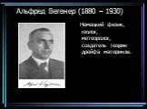 Альфред Вегенер (1880 – 1930). Немецкий физик, геолог, метеоролог, создатель теории дрейфа материков.