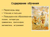 Содержание обучения. Пересказы вед Чтение и письмо Повышенное образование: поэзия, литература, грамматика, философия, математика, астрономия