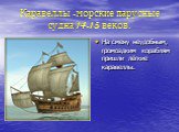 Каравеллы -морские парусные судна 14-15 веков. На смену неудобным, громоздким кораблям пришли лёгкие каравеллы.
