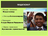 Полное название-Мадагаскар; Мадагаскар. Столица-Антананариву ; Президент Андри Нирина Радзуэлина. Форма правления- Временное правительство