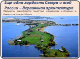 Еще одна гордость Севера и всей России – деревянная архитектура. Мировую известность получил маленький островок в Онежском озере – Кижи.