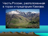 Часть России, расположенная в горах и предгорьях Кавказа.