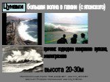 Цунами. большая волна в гавани (с японского). причина: подводное извержение вулкана, землетрясение. высота 20-30м