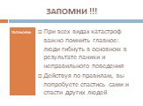 ЗАПОМНИ !!! ТЕЛЕФОНЫ: При всех видах катастроф важно помнить главное: люди гибнуть в основном в результате паники и неправильного поведения Действуя по правилам, вы попробуете спастись сами и спасти других людей