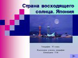 Страна восходящего солнца. Япония. География 10 класс. Выполнила: учитель географии Шевалдина Т. М.