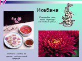 Икебана. Икебана – поэма из цветов, кусочек живой природы. Иероглифы «ике-бана» переводят как «живые цветы»