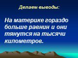 Делаем выводы: На материке гораздо больше равнин и они тянутся на тысячи километров.