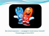 Веселые варежки — кандидат в талисманы Зимней Олимпиады в Сочи 2014