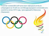 Понятие «олимпийский талисман» официально было утверждено на 73-ей сессии Международного олимпийского комитета летом 1972 года, проходившей в Мюнхене (Германия)