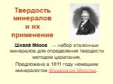 Твердость минералов и их применение. Шкала́ Мо́оса  — набор эталонных минералов для определения твердости методом царапания. Предложена в 1811 году немецким минералогом Фридрихом Моосом.