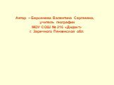 Автор – Берсенева Валентина Сергеевна, учитель географии МОУ СОШ № 216 «Дидакт» г. Заречного Пензенской обл.