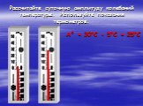 Рассчитайте суточную амплитуду колебаний температуры. Используйте показания термометров. А° = 30°С - 5°С = 25°С
