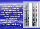 Шкала термометра, отличается от шкалы ученической линейки. За ноль выбирается температура замерзания воды - 0° С. Поэтому на шкале термометра выделяются температуры выше 0° С (положительные) и ниже 0° С (отрицательные).