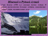 Гора Белуха (4506 м.)- высшая точка Алтая. В районе расположены большие ледники, живописные горные озера, изумительные леса.