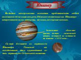 Видимая поверхность планеты представляет собой сплошной облачный покров. Обычное состояние на Юпитере – невероятной силы штормы, молнии, полярные сияния. Знаменитое «Большое красное пятно» – гигантский шторм, который не затихает на планете с XVII века…. Самый большой из спутников Юпитера – Ганимед –