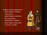 Крестьяне одевались в просторную одежду, сшитую из домотканого полотна. Из шкур овец, медведей и волков шили крестьяне себе тулупы и шубы.