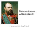 Контрреформы Александра ΙΙΙ. Фёдорова И.А. Лицей № 36