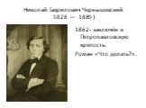 Николай Гаврилович Чернышевский 1828 —  1889 ). 1862- заключён в Петропавловскую крепость. Роман «Что делать?».