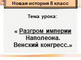 Тема урока: « Разгром империи Наполеона. Венский конгресс.». Новая история 8 класс