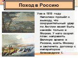 Уже в 1810 году Наполеон пришёл к выводу, что сокрушительный удар по Англии может быть нанесён только в Москве. У него созрел план: направить Великую армию в Россию, взять Москву и заключить договор с императором Александром I. Поход в Россию