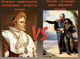 Кутузов – истинный вождь, избранный народом. Наполеон –олицетворение антинародных интересов, законов. VS
