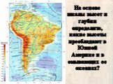 На основе шкалы высот и глубин определите, какие высоты преобладают в Южной Америке и в омывающих ее океанах?