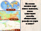 стр. 14-15 стр. 16-17 стр. 5. На основе анализа карт атласа выяснить, какие существуют способы обозначения рельефа на карте и плане?