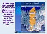 В 2014 году исполняется 80 лет со дня образования Красноярско го края Красноярский край был образован 7 декабря 1934 года. 