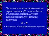 Число цветов, воспроизводимых на экране дисплея (К), и число битов, отводимых в видеопамяти под каждый пиксель (N), связаны формулой: К = 2n Величину N называют битовой глубиной.