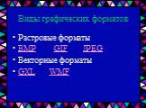 Виды графических форматов. Растровые форматы BMP GIF JPEG Векторные форматы GXL WMF