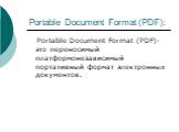 Portable Document Format (PDF): Portable Document Format (PDF)-это переносимый платформонезависимый портативный формат электронных документов.