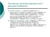 Основные понятия электронного документооборота. Документооборот — движение документов в организации с момента их создания или получения до завершения исполнения или отправления (ГОСТ Р 51141-98); комплекс работ с документами: прием, регистрация, рассылка, контроль исполнения, формирование дел, хране