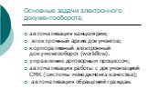 Основные задачи электронного документооборота: автоматизация канцелярии; электронный архив документов; корпоративный электронный документооборот (workflow). управление договорным процессом; автоматизация работы с документацией СМК (системы менеджмента качества); автоматизация обращений граждан.