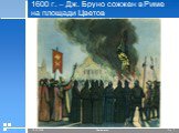1600 г. – Дж. Бруно сожжен в Риме на площади Цветов