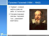 Галилео Галилей (1564 – 1642). Первый ученый, наблюдавший небо в телескоп. Сформулировал законы падения тел, движения маятника