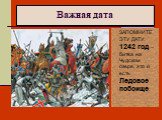 Важная дата. ЗАПОМНИТЕ ЭТУ ДАТУ: 1242 год – битва на Чудском озере, это и есть Ледовое побоище.