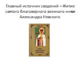 Главный источник сведений – Житие святого благоверного великого князя Александра Невского