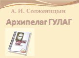 Архипелаг ГУЛАГ А. И. Солженицын
