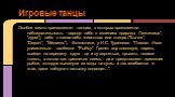 Особое место принадлежит танцам, в которых проявляется наблюдательность народа: либо о явлениях природы ("метелица", "пурга"), либо о каких-либо животных или птицах ("Бычок", "Дергач", "Медведь"). Вспомните, у И.С. Тургенева: "Плясал Иван удивит