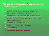 Черты здоровой личности: (Олпорт, Роджерс). способность бескорыстно любить родителей, близких, друзей; способность к адекватной самооценке; способность к принятию ответственности и самоуправлению; доверие к самому себе; способность к самопознанию; Креативность; наличие чувства юмора.