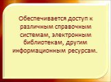 Обеспечивается доступ к различным справочным системам, электронным библиотекам, другим информационным ресурсам. 